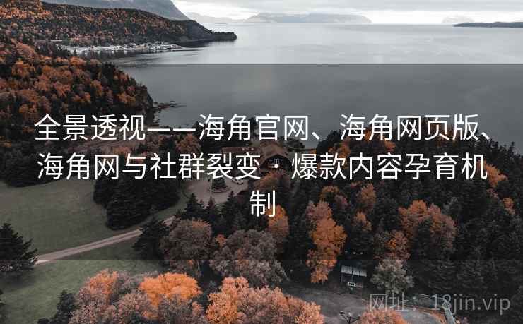 全景透视——海角官网、海角网页版、海角网与社群裂变 · 爆款内容孕育机制