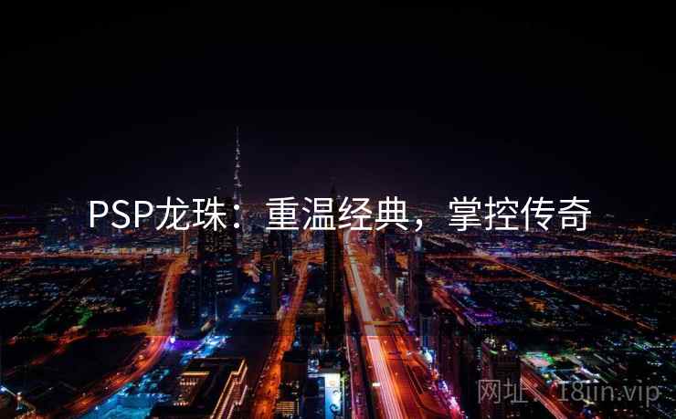 PSP龙珠：重温经典，掌控传奇