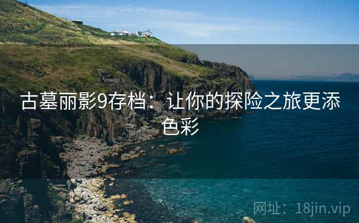 古墓丽影9存档：让你的探险之旅更添色彩