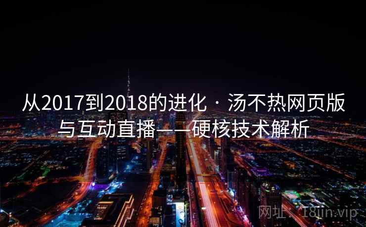 从2017到2018的进化 · 汤不热网页版与互动直播——硬核技术解析