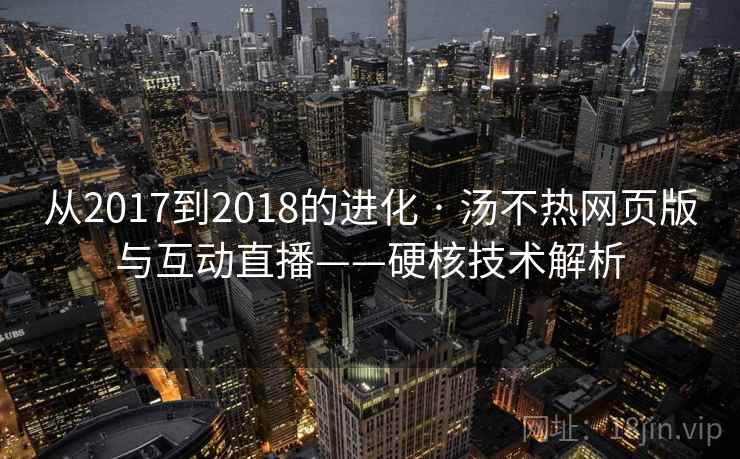 从2017到2018的进化 · 汤不热网页版与互动直播——硬核技术解析