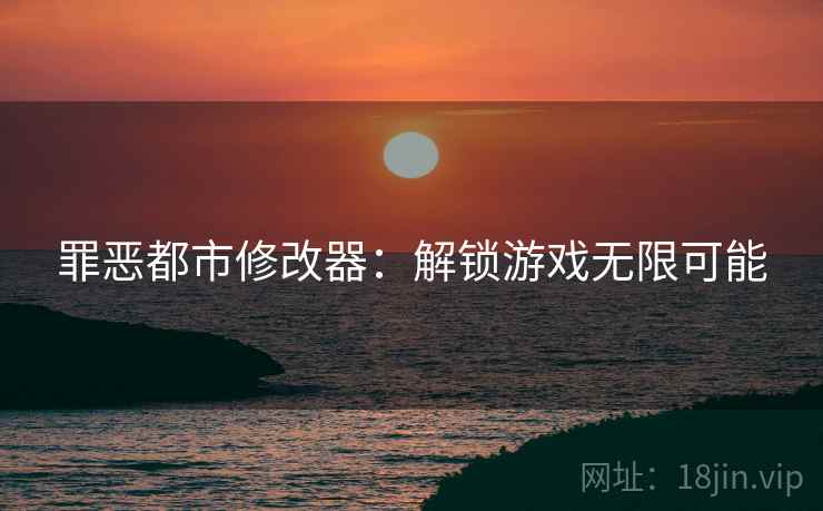 罪恶都市修改器：解锁游戏无限可能