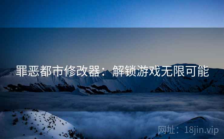罪恶都市修改器：解锁游戏无限可能