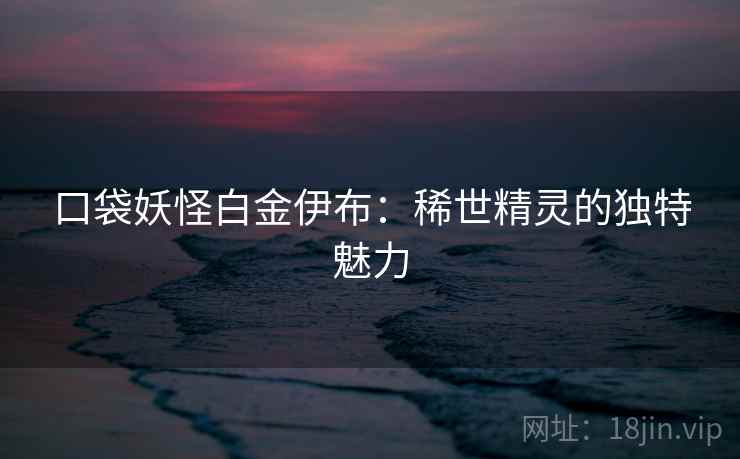 口袋妖怪白金伊布：稀世精灵的独特魅力