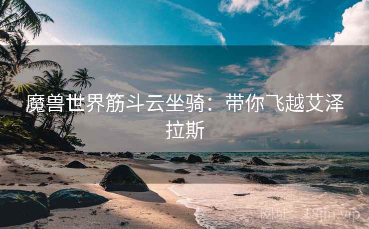 魔兽世界筋斗云坐骑：带你飞越艾泽拉斯