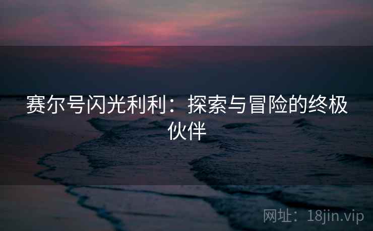 赛尔号闪光利利：探索与冒险的终极伙伴