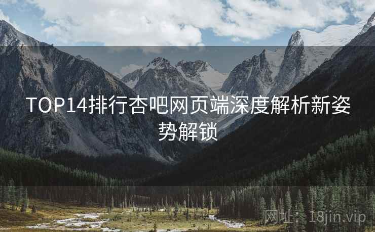 TOP14排行杏吧网页端深度解析新姿势解锁