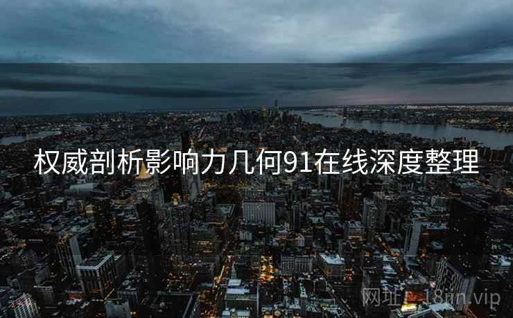 权威剖析影响力几何91在线深度整理