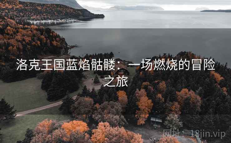 洛克王国蓝焰骷髅：一场燃烧的冒险之旅