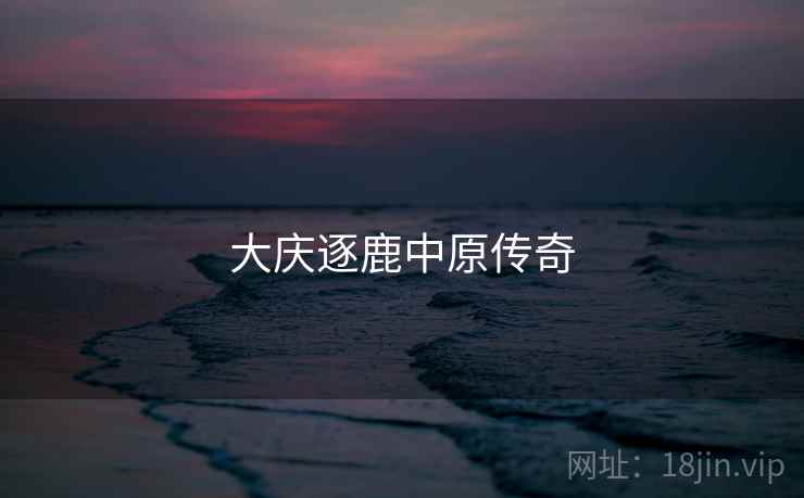 大庆逐鹿中原传奇