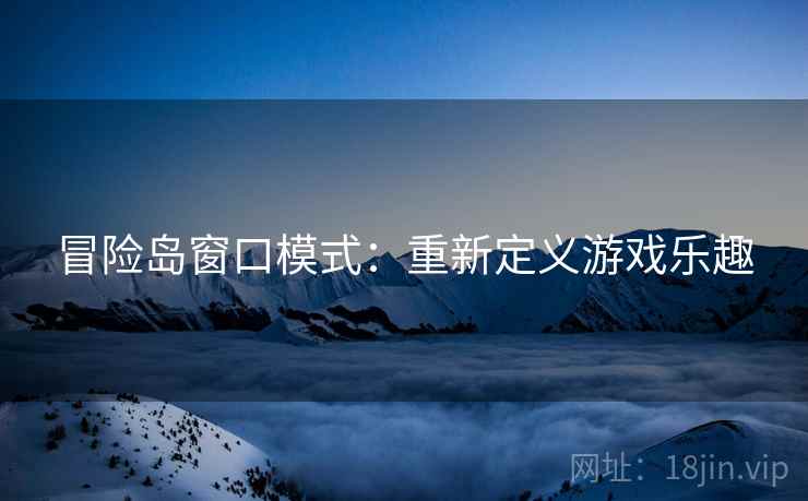 冒险岛窗口模式：重新定义游戏乐趣