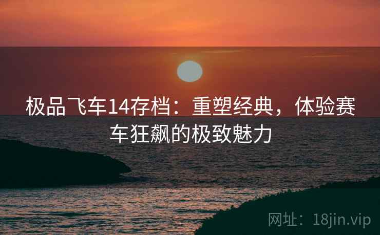 极品飞车14存档：重塑经典，体验赛车狂飙的极致魅力