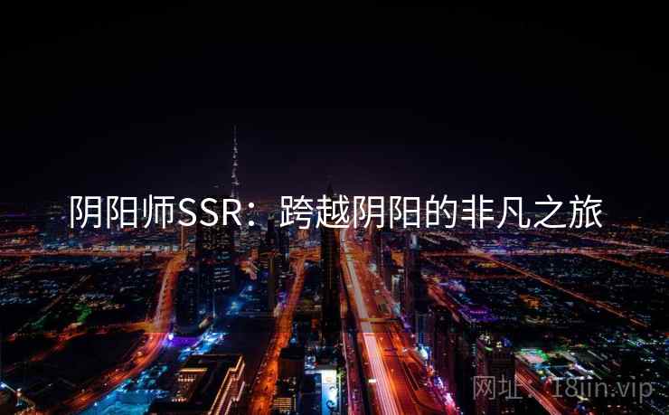 阴阳师SSR：跨越阴阳的非凡之旅