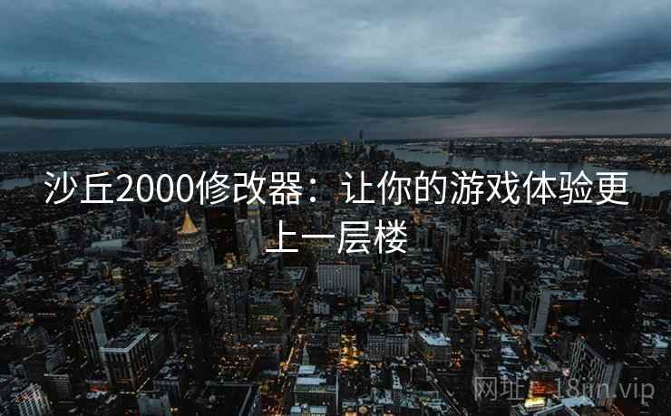 沙丘2000修改器：让你的游戏体验更上一层楼