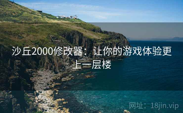 沙丘2000修改器：让你的游戏体验更上一层楼