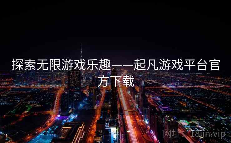 探索无限游戏乐趣——起凡游戏平台官方下载