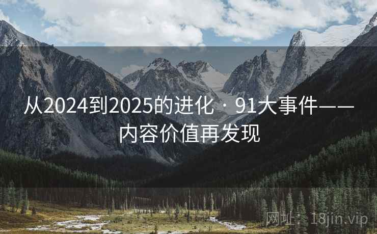 从2024到2025的进化 · 91大事件——内容价值再发现