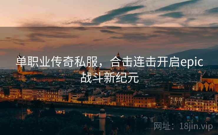 单职业传奇私服，合击连击开启epic战斗新纪元