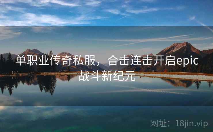 单职业传奇私服，合击连击开启epic战斗新纪元