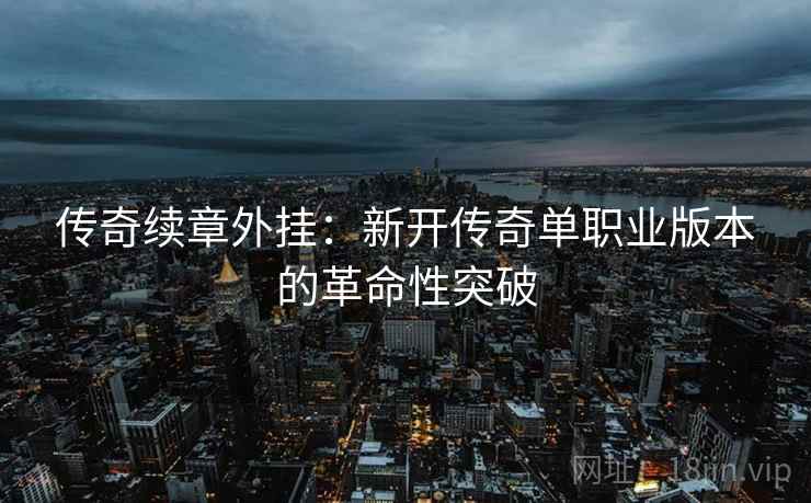 传奇续章外挂：新开传奇单职业版本的革命性突破