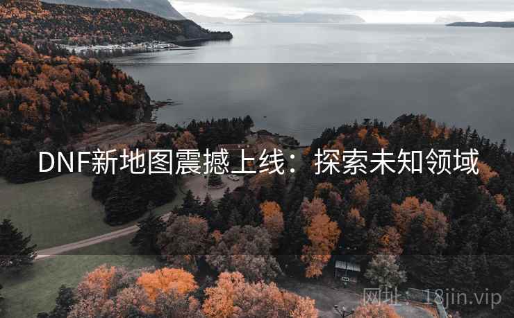 DNF新地图震撼上线：探索未知领域